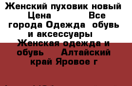 Женский пуховик новый › Цена ­ 6 000 - Все города Одежда, обувь и аксессуары » Женская одежда и обувь   . Алтайский край,Яровое г.